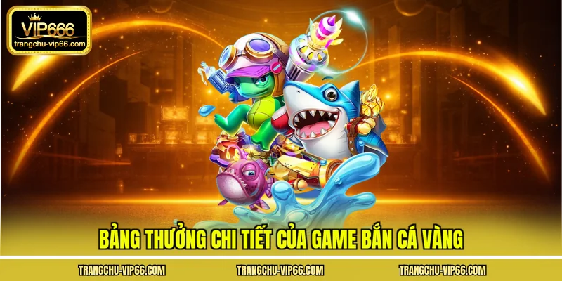 Bảng thưởng chi tiết của game bắn cá vàng