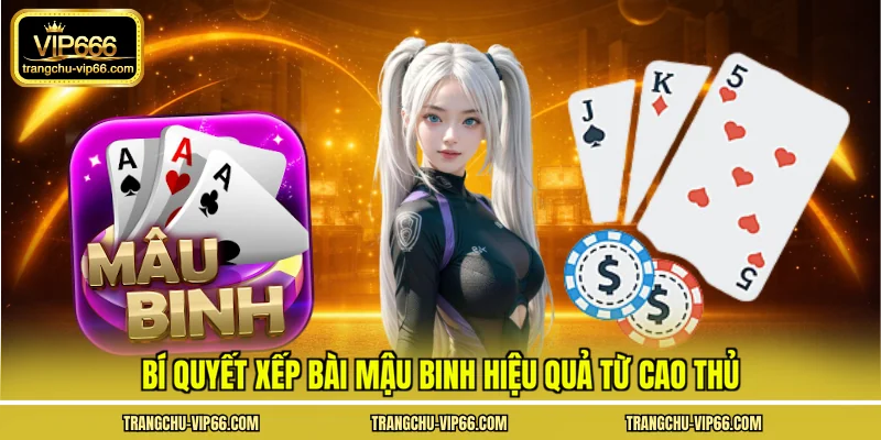 Bí quyết xếp bài mậu binh hiệu quả từ cao thủ