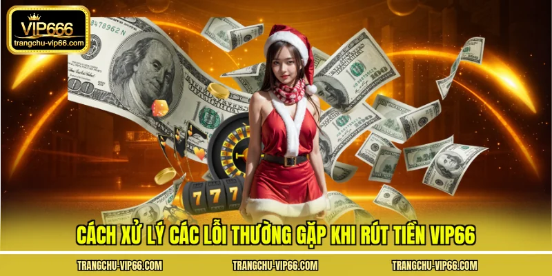 Cách xử lý các lỗi thường gặp khi rút tiền VIP66