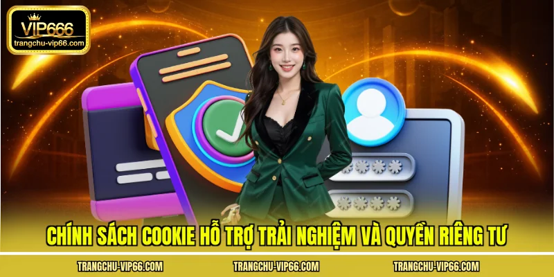Chính sách Cookie hỗ trợ trải nghiệm và quyền riêng tư