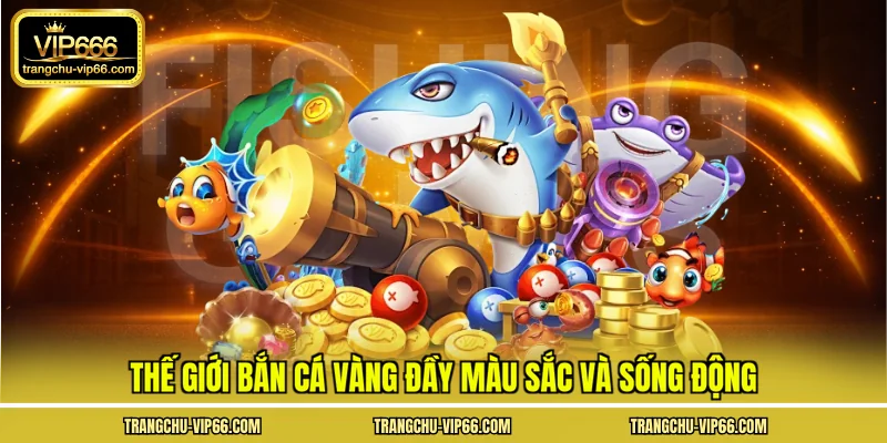 Thế giới bắn cá vàng đầy màu sắc và sống động